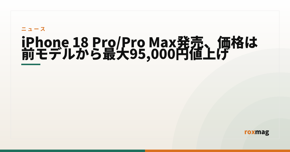 iPhone 18 Pro/Pro Max発売、価格は前モデルから最大95,000円値上げ