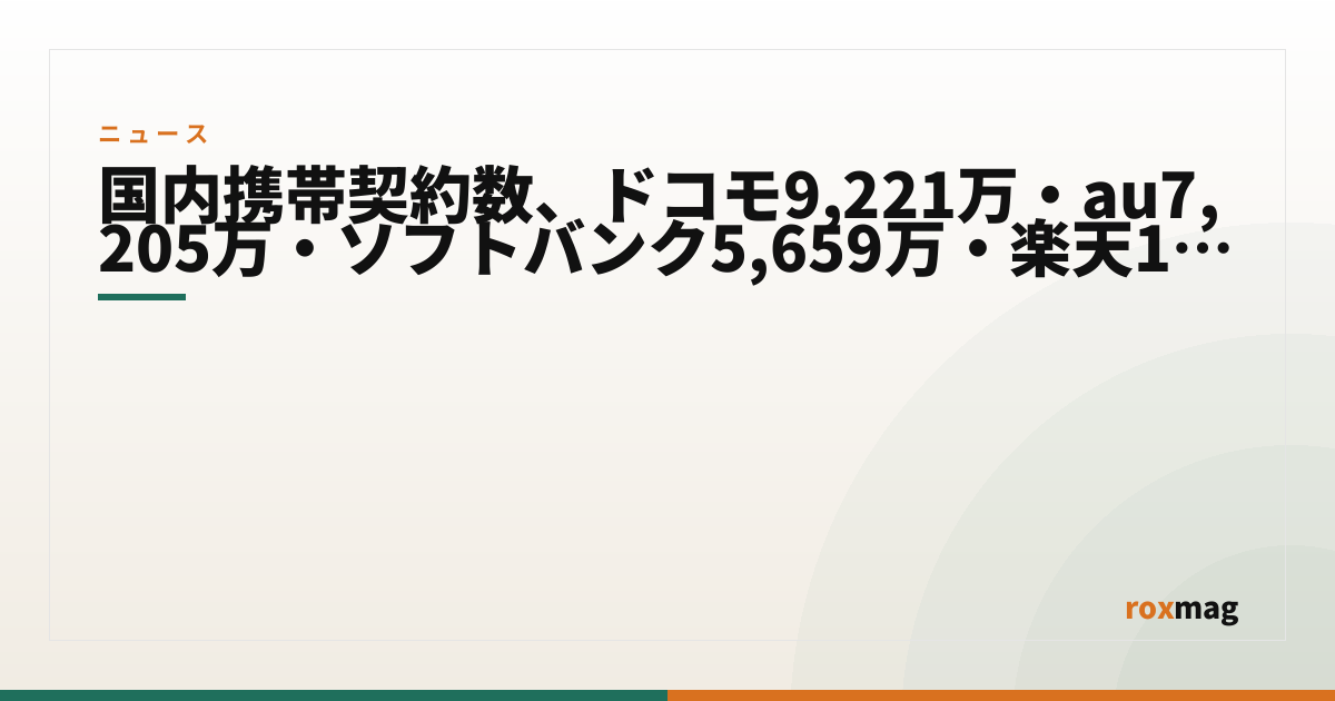 国内携帯契約数、ドコモ9,221万・au7,205万・ソフトバンク5,659万・楽天1,001万